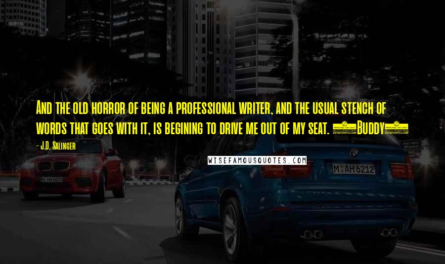 J.D. Salinger Quotes: And the old horror of being a professional writer, and the usual stench of words that goes with it, is begining to drive me out of my seat. (Buddy)