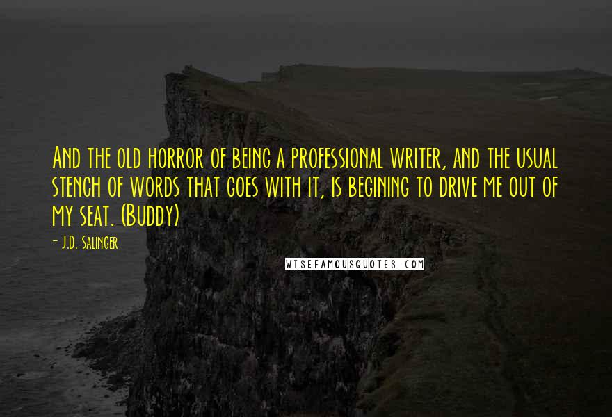 J.D. Salinger Quotes: And the old horror of being a professional writer, and the usual stench of words that goes with it, is begining to drive me out of my seat. (Buddy)