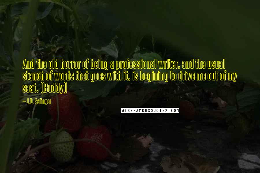 J.D. Salinger Quotes: And the old horror of being a professional writer, and the usual stench of words that goes with it, is begining to drive me out of my seat. (Buddy)