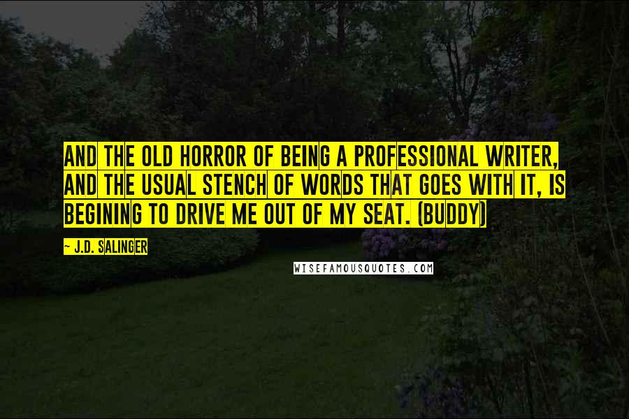 J.D. Salinger Quotes: And the old horror of being a professional writer, and the usual stench of words that goes with it, is begining to drive me out of my seat. (Buddy)