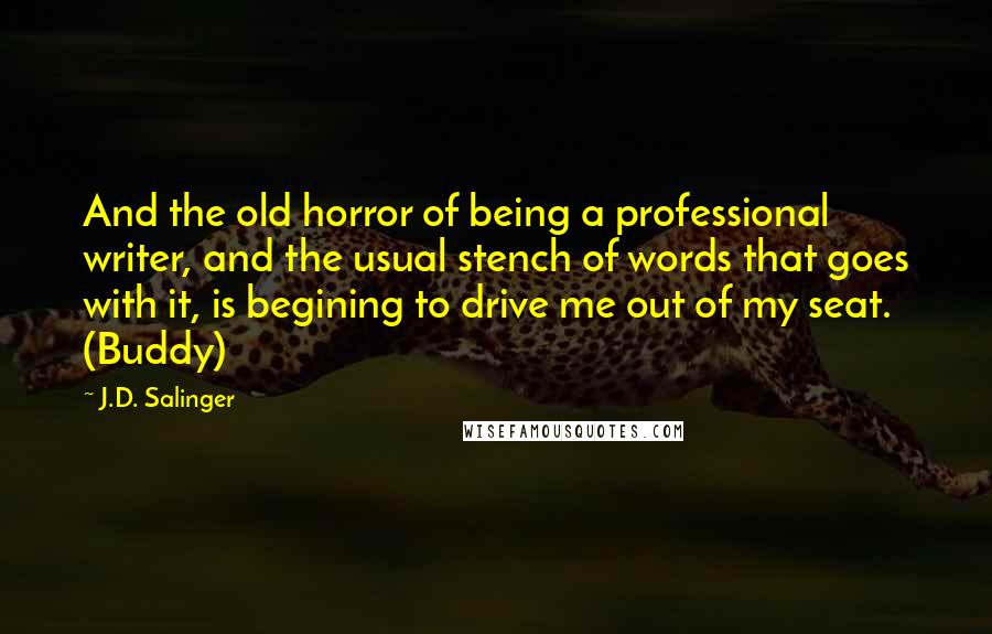 J.D. Salinger Quotes: And the old horror of being a professional writer, and the usual stench of words that goes with it, is begining to drive me out of my seat. (Buddy)