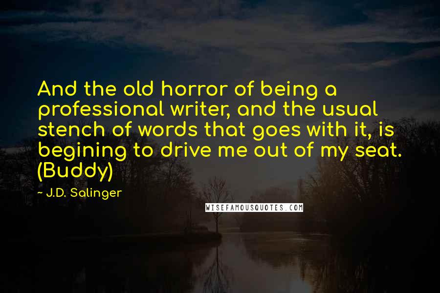 J.D. Salinger Quotes: And the old horror of being a professional writer, and the usual stench of words that goes with it, is begining to drive me out of my seat. (Buddy)