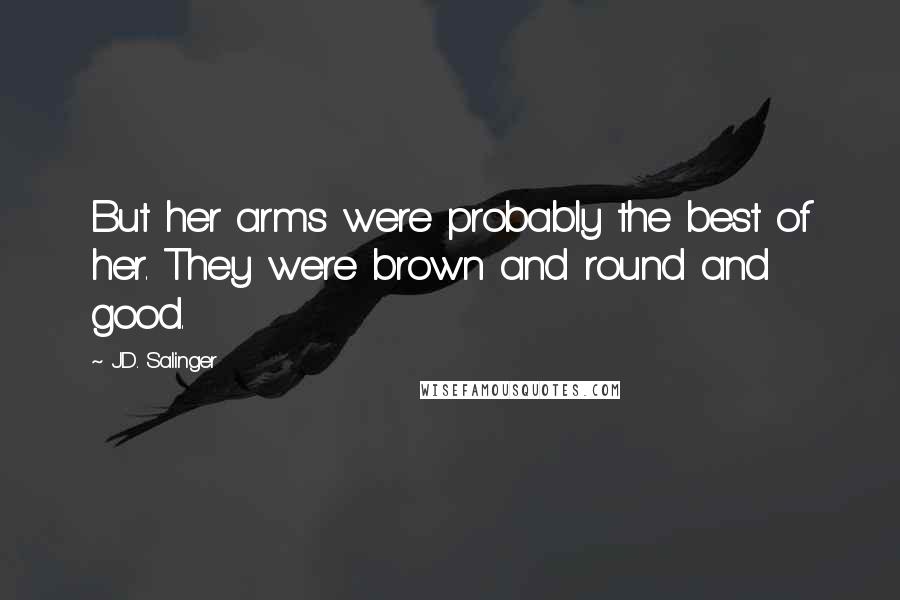 J.D. Salinger Quotes: But her arms were probably the best of her. They were brown and round and good.