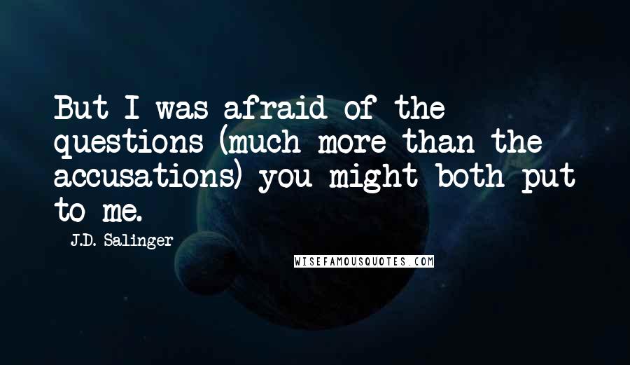 J.D. Salinger Quotes: But I was afraid of the questions (much more than the accusations) you might both put to me.