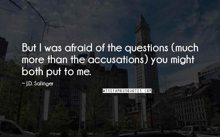 J.D. Salinger Quotes: But I was afraid of the questions (much more than the accusations) you might both put to me.