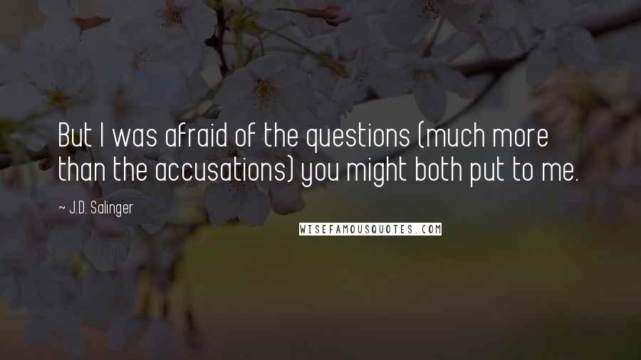 J.D. Salinger Quotes: But I was afraid of the questions (much more than the accusations) you might both put to me.
