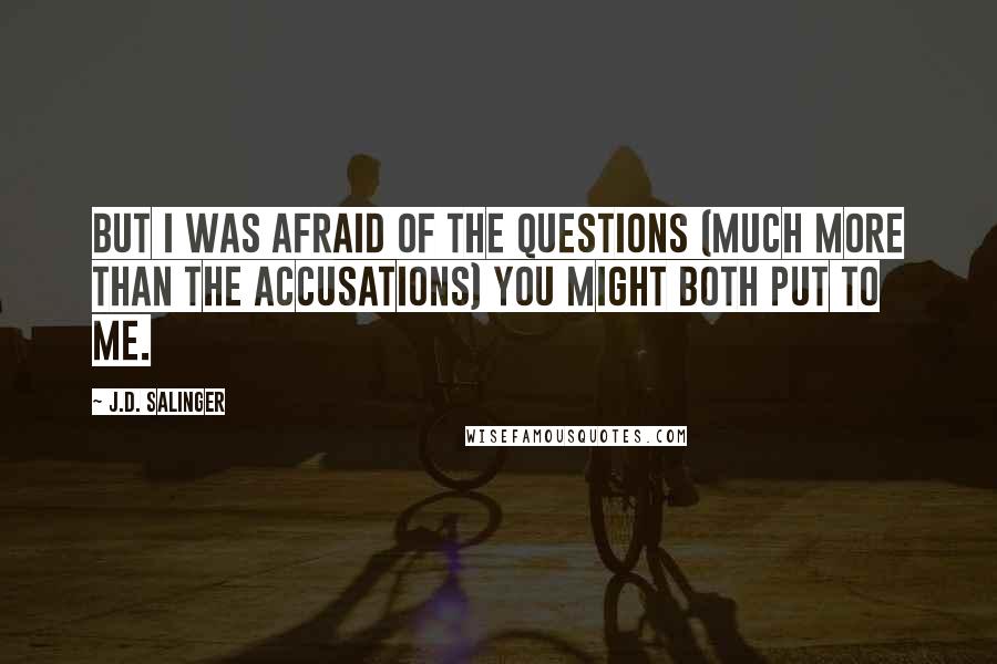 J.D. Salinger Quotes: But I was afraid of the questions (much more than the accusations) you might both put to me.