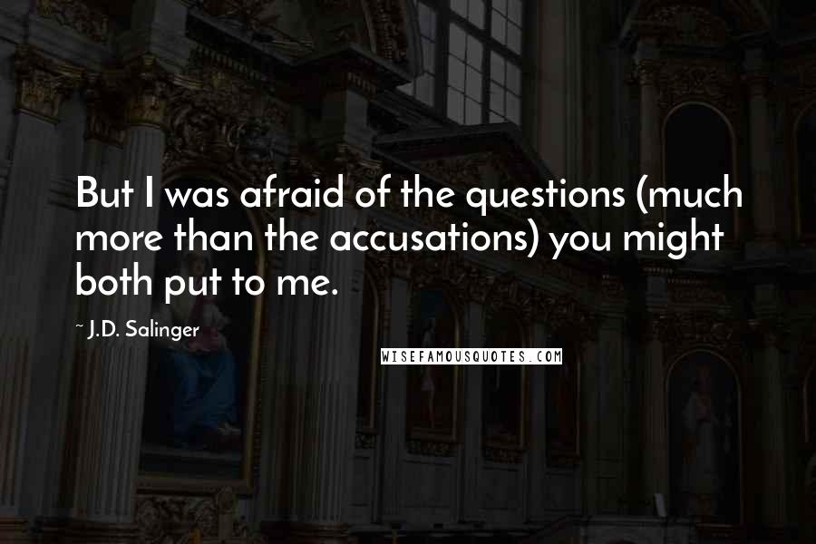 J.D. Salinger Quotes: But I was afraid of the questions (much more than the accusations) you might both put to me.