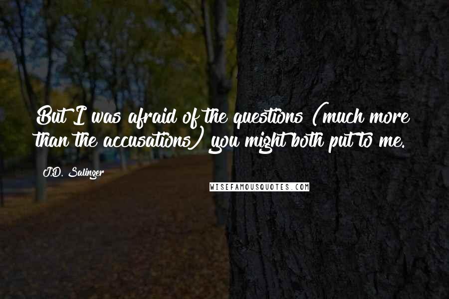 J.D. Salinger Quotes: But I was afraid of the questions (much more than the accusations) you might both put to me.