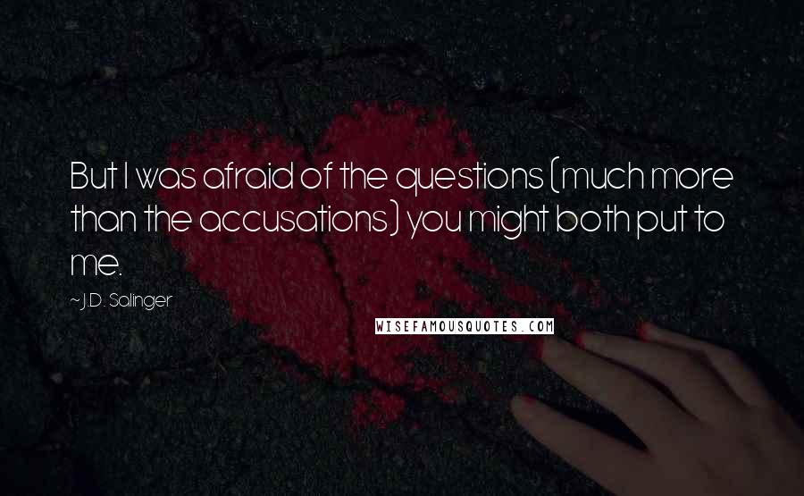 J.D. Salinger Quotes: But I was afraid of the questions (much more than the accusations) you might both put to me.