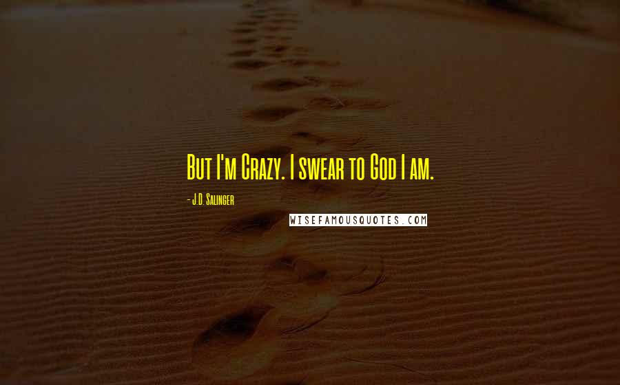 J.D. Salinger Quotes: But I'm Crazy. I swear to God I am.