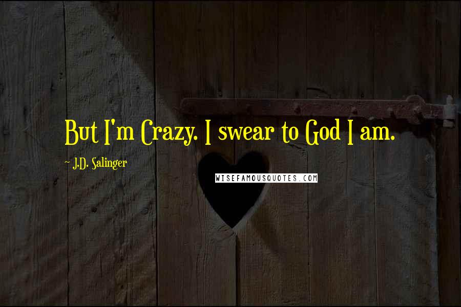 J.D. Salinger Quotes: But I'm Crazy. I swear to God I am.