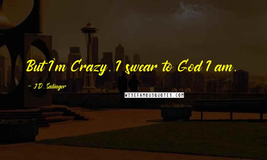J.D. Salinger Quotes: But I'm Crazy. I swear to God I am.