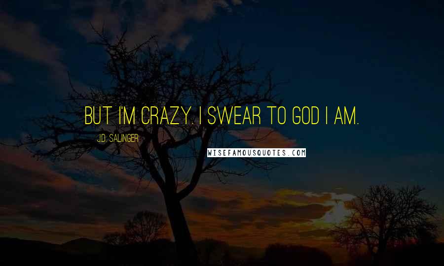 J.D. Salinger Quotes: But I'm Crazy. I swear to God I am.