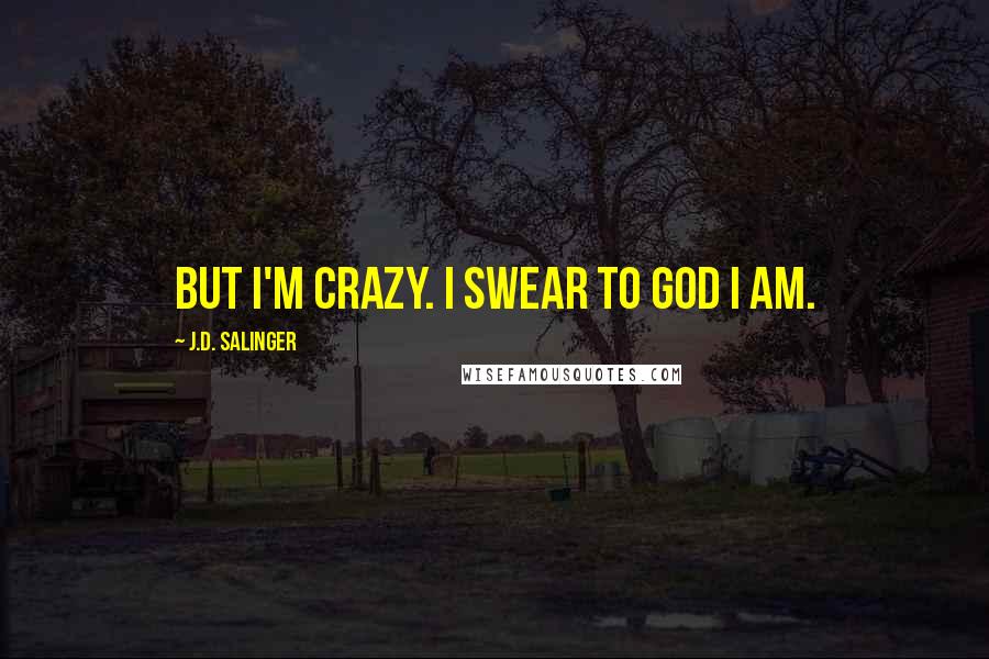 J.D. Salinger Quotes: But I'm Crazy. I swear to God I am.