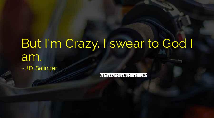 J.D. Salinger Quotes: But I'm Crazy. I swear to God I am.