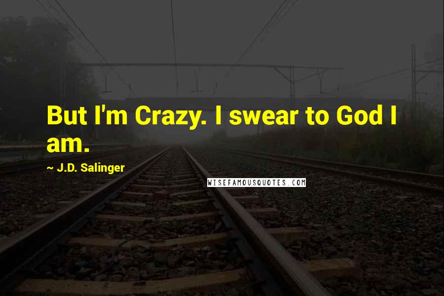 J.D. Salinger Quotes: But I'm Crazy. I swear to God I am.