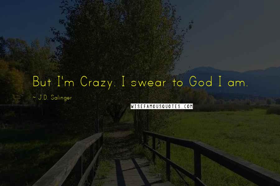 J.D. Salinger Quotes: But I'm Crazy. I swear to God I am.