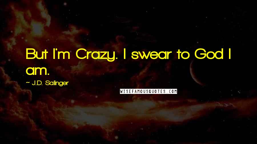 J.D. Salinger Quotes: But I'm Crazy. I swear to God I am.