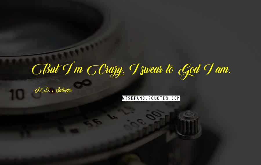 J.D. Salinger Quotes: But I'm Crazy. I swear to God I am.