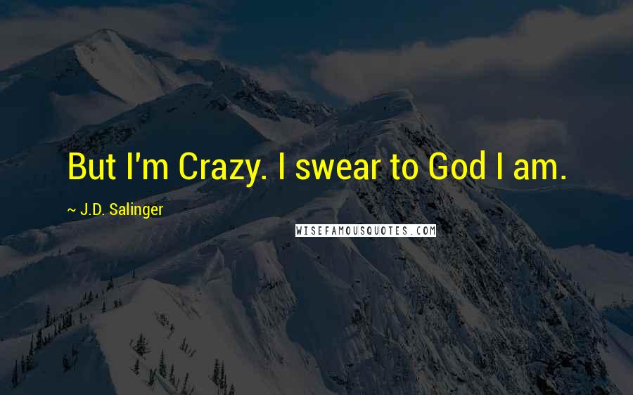 J.D. Salinger Quotes: But I'm Crazy. I swear to God I am.
