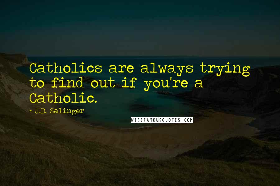 J.D. Salinger Quotes: Catholics are always trying to find out if you're a Catholic.
