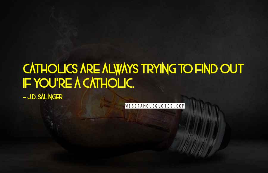 J.D. Salinger Quotes: Catholics are always trying to find out if you're a Catholic.