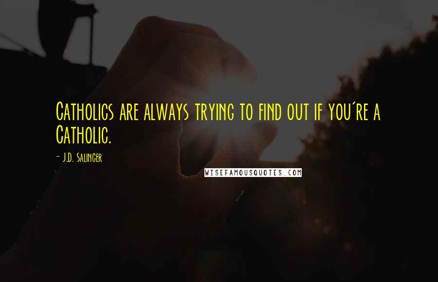 J.D. Salinger Quotes: Catholics are always trying to find out if you're a Catholic.