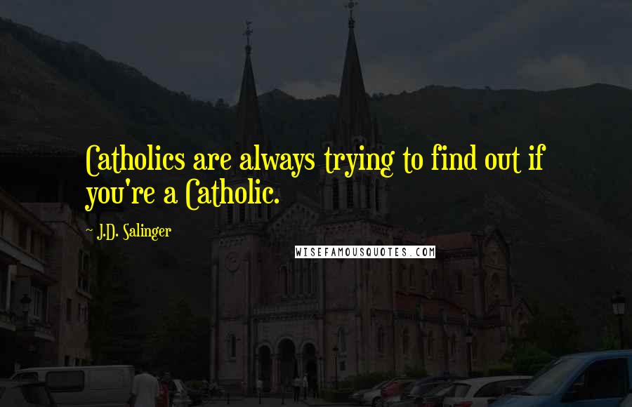 J.D. Salinger Quotes: Catholics are always trying to find out if you're a Catholic.