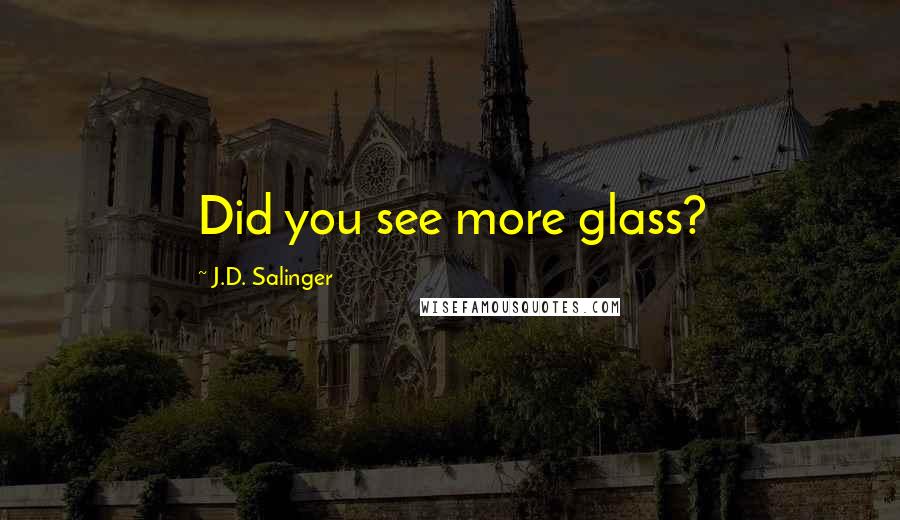 J.D. Salinger Quotes: Did you see more glass?