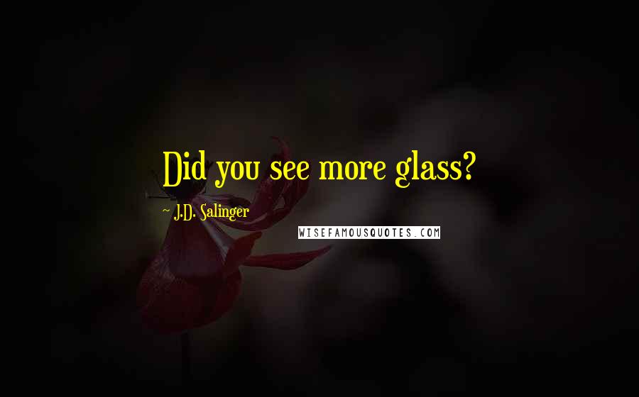 J.D. Salinger Quotes: Did you see more glass?