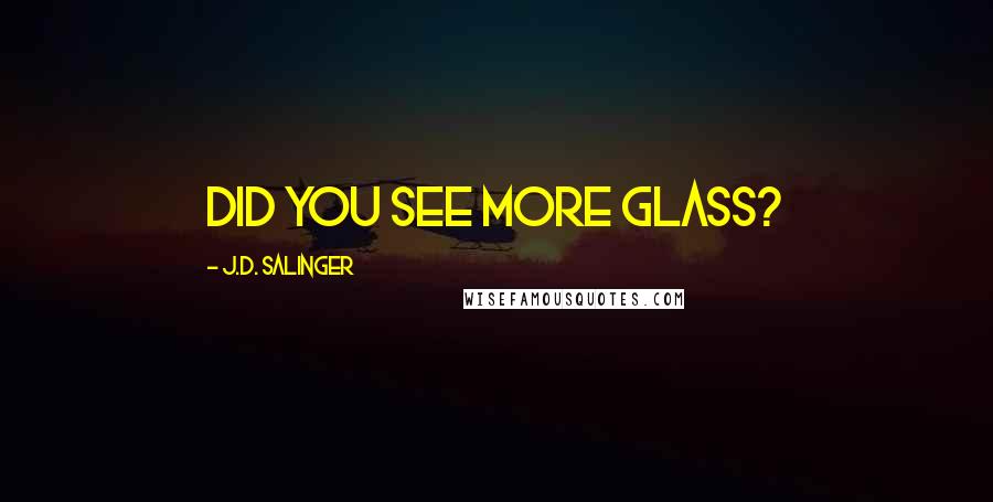 J.D. Salinger Quotes: Did you see more glass?