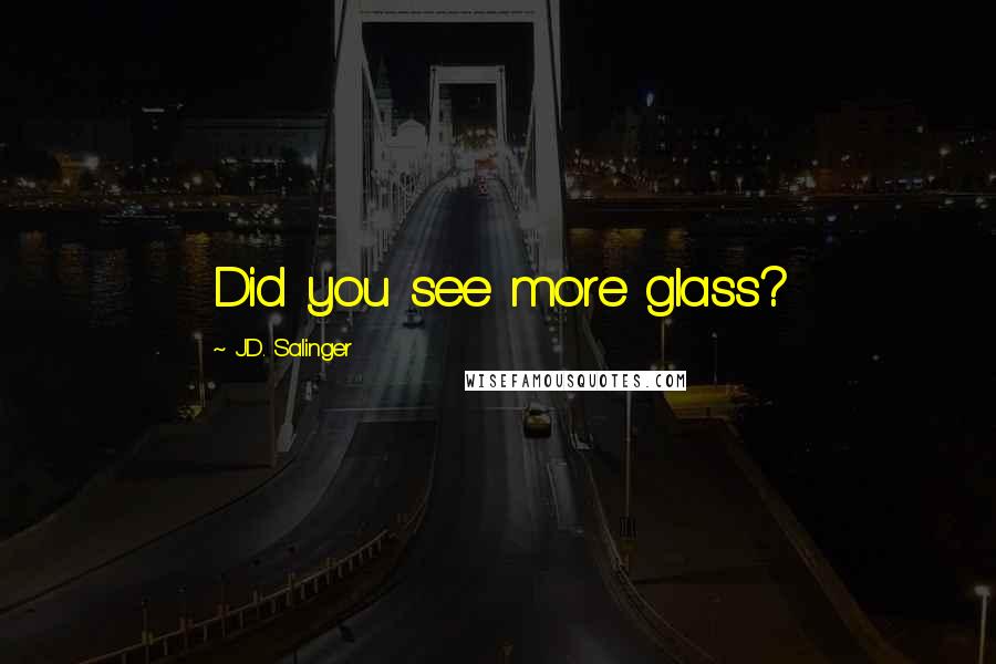 J.D. Salinger Quotes: Did you see more glass?