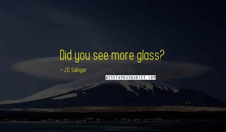 J.D. Salinger Quotes: Did you see more glass?