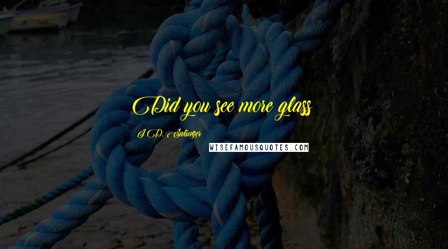 J.D. Salinger Quotes: Did you see more glass?