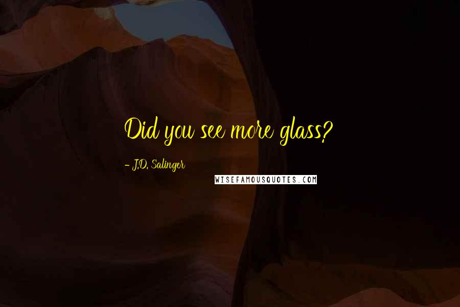 J.D. Salinger Quotes: Did you see more glass?