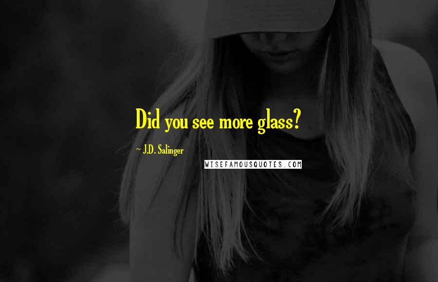J.D. Salinger Quotes: Did you see more glass?