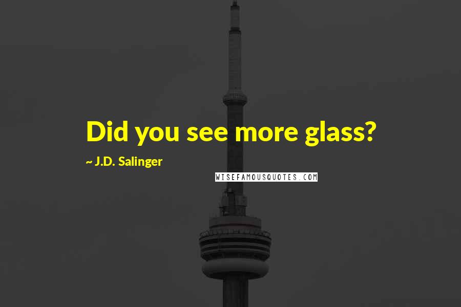 J.D. Salinger Quotes: Did you see more glass?