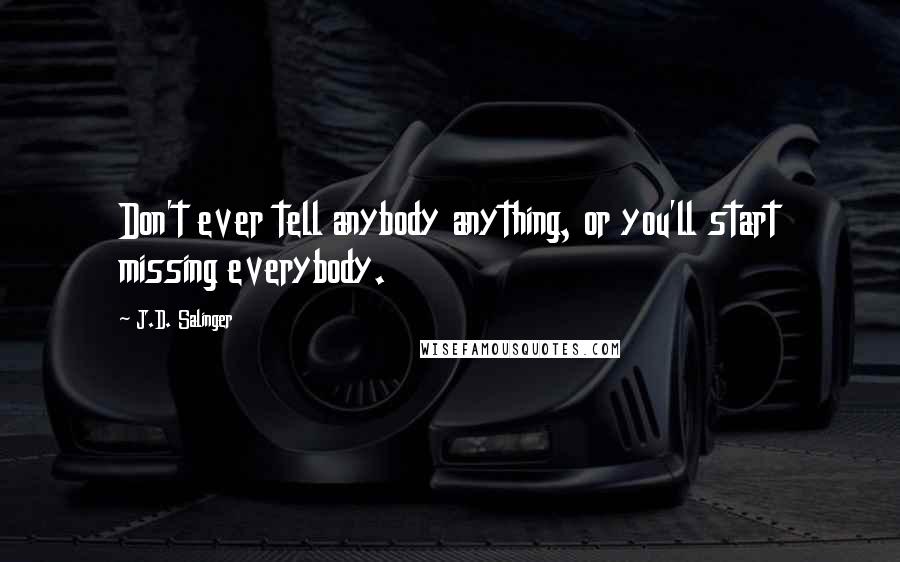 J.D. Salinger Quotes: Don't ever tell anybody anything, or you'll start missing everybody.