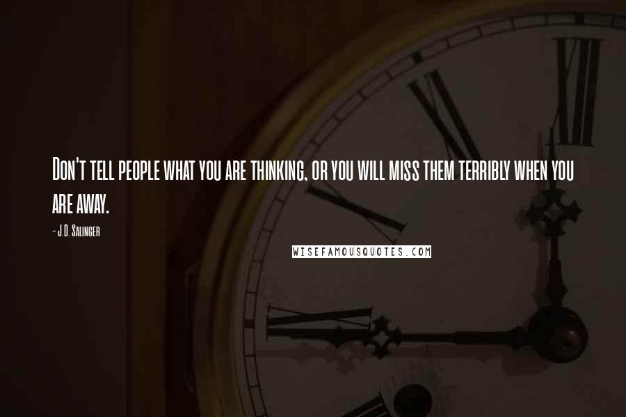 J.D. Salinger Quotes: Don't tell people what you are thinking, or you will miss them terribly when you are away.