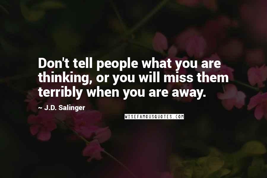 J.D. Salinger Quotes: Don't tell people what you are thinking, or you will miss them terribly when you are away.