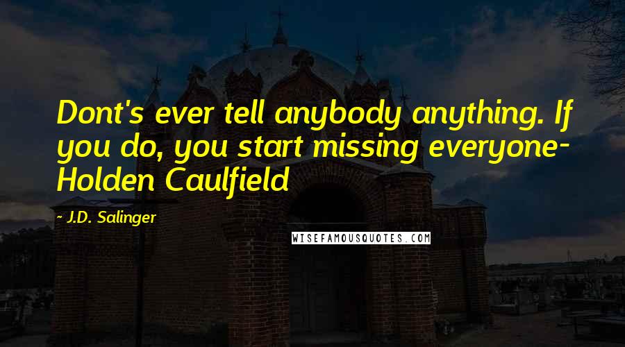 J.D. Salinger Quotes: Dont's ever tell anybody anything. If you do, you start missing everyone- Holden Caulfield