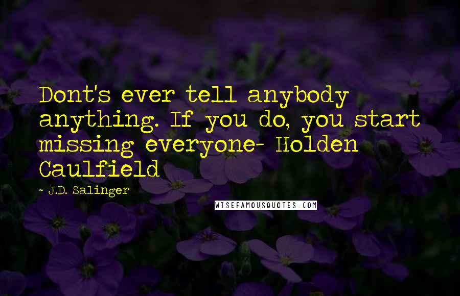 J.D. Salinger Quotes: Dont's ever tell anybody anything. If you do, you start missing everyone- Holden Caulfield