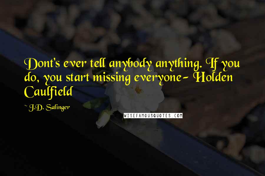 J.D. Salinger Quotes: Dont's ever tell anybody anything. If you do, you start missing everyone- Holden Caulfield