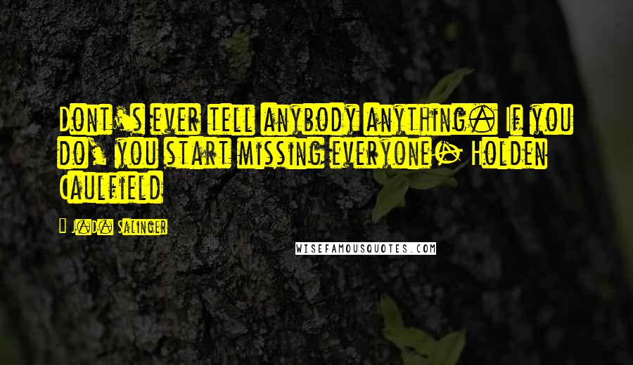 J.D. Salinger Quotes: Dont's ever tell anybody anything. If you do, you start missing everyone- Holden Caulfield