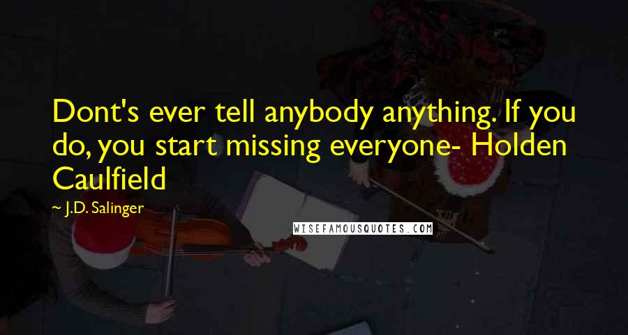 J.D. Salinger Quotes: Dont's ever tell anybody anything. If you do, you start missing everyone- Holden Caulfield