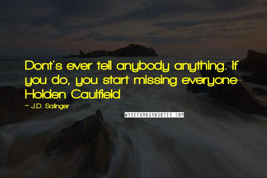 J.D. Salinger Quotes: Dont's ever tell anybody anything. If you do, you start missing everyone- Holden Caulfield