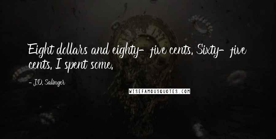 J.D. Salinger Quotes: Eight dollars and eighty-five cents. Sixty-five cents. I spent some.