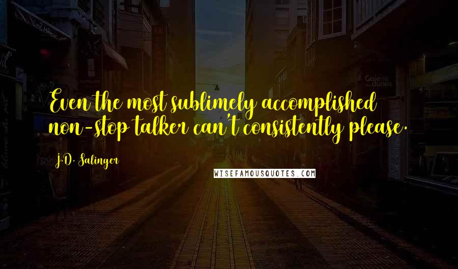 J.D. Salinger Quotes: Even the most sublimely accomplished non-stop talker can't consistently please.