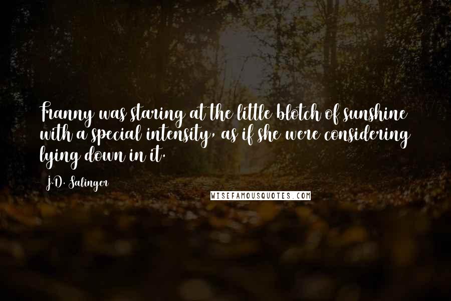 J.D. Salinger Quotes: Franny was staring at the little blotch of sunshine with a special intensity, as if she were considering lying down in it.